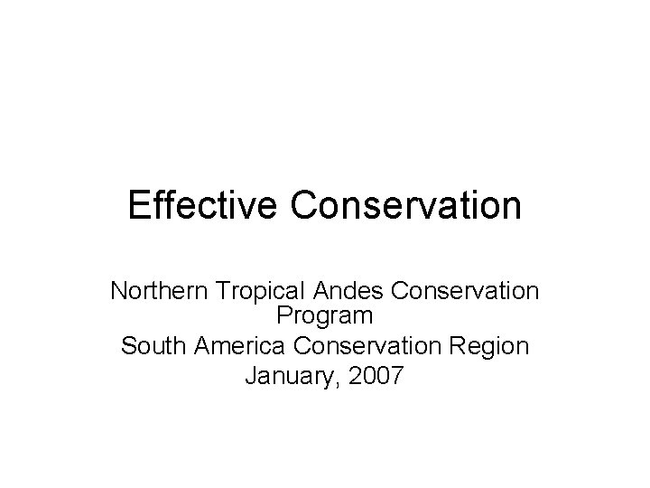 Effective Conservation Northern Tropical Andes Conservation Program South America Conservation Region January, 2007 