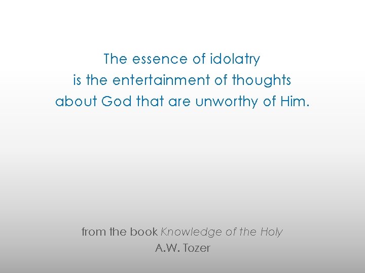 The essence of idolatry is the entertainment of thoughts about God that are unworthy