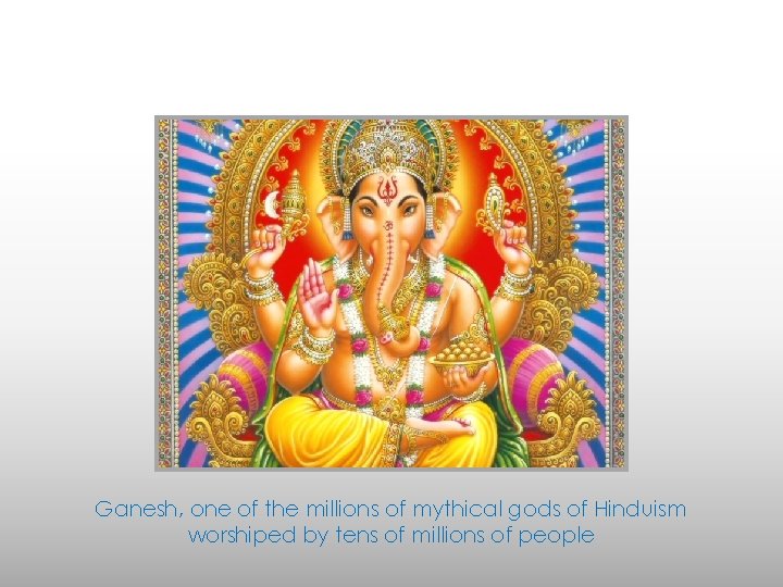 Ganesh, one of the millions of mythical gods of Hinduism worshiped by tens of