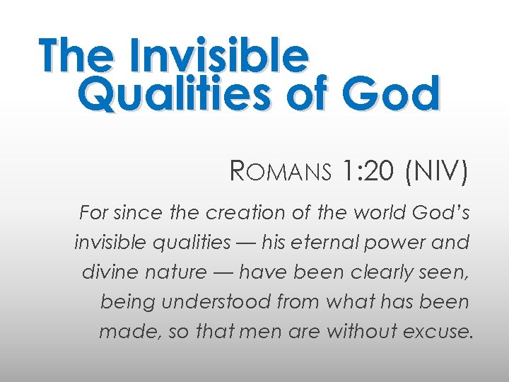 The Invisible Qualities of God ROMANS 1: 20 (NIV) For since the creation of