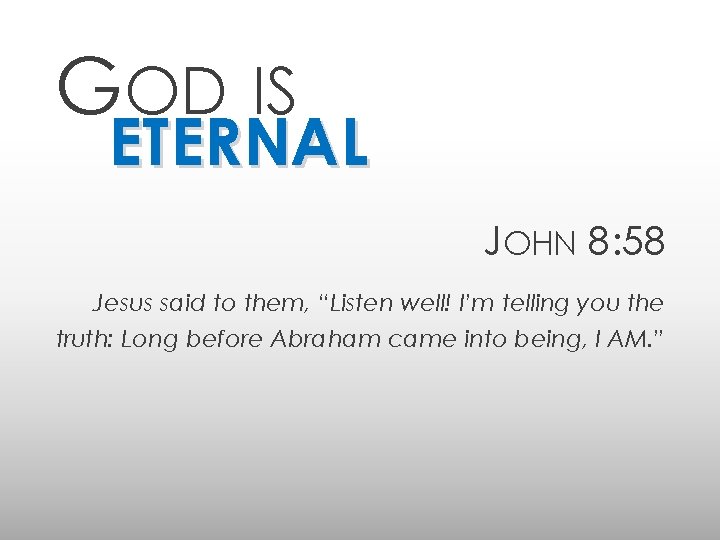 GOD IS ETERNAL JOHN 8: 58 Jesus said to them, “Listen well! I’m telling