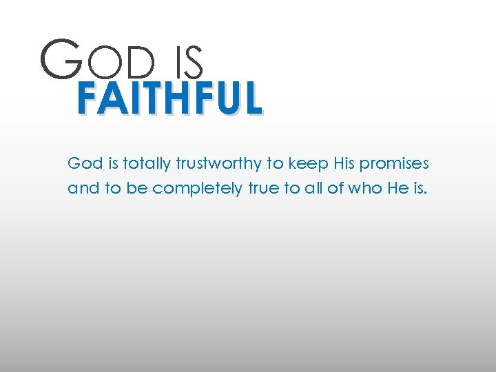 GOD IS FAITHFUL God is totally trustworthy to keep His promises and to be