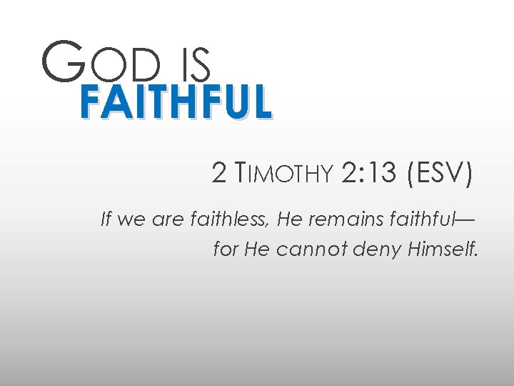GOD IS FAITHFUL 2 TIMOTHY 2: 13 (ESV) If we are faithless, He remains