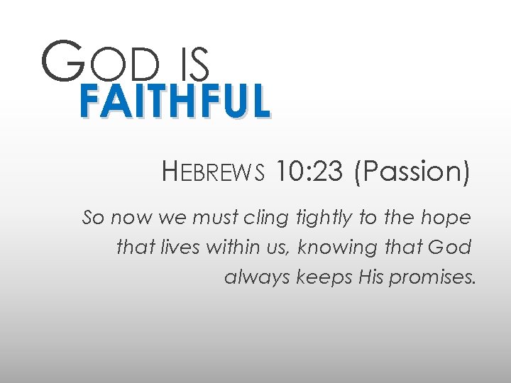 GOD IS FAITHFUL HEBREWS 10: 23 (Passion) So now we must cling tightly to