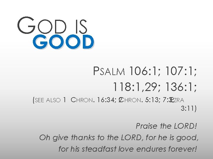 GOD IS GOOD PSALM 106: 1; 107: 1; 118: 1, 29; 136: 1; (SEE