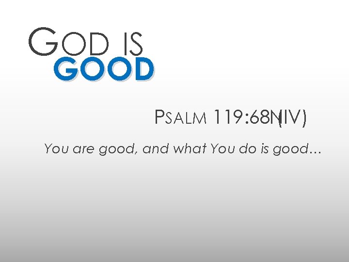 GOD IS GOOD PSALM 119: 68 NIV) ( You are good, and what You