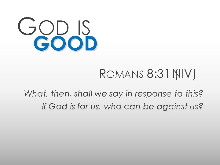 GOD IS GOOD ROMANS 8: 31 NIV) ( What, then, shall we say in