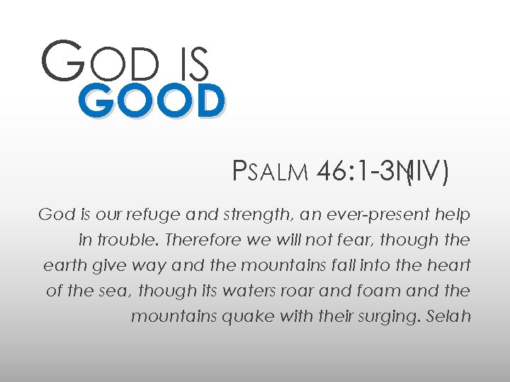 GOD IS GOOD PSALM 46: 1 -3 NIV) ( God is our refuge and