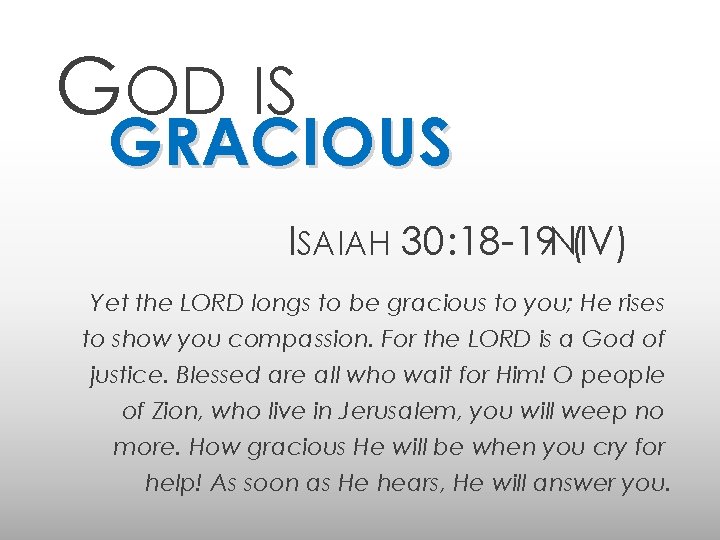 GOD IS GRACIOUS ISAIAH 30: 18 -19 NIV) ( Yet the LORD longs to