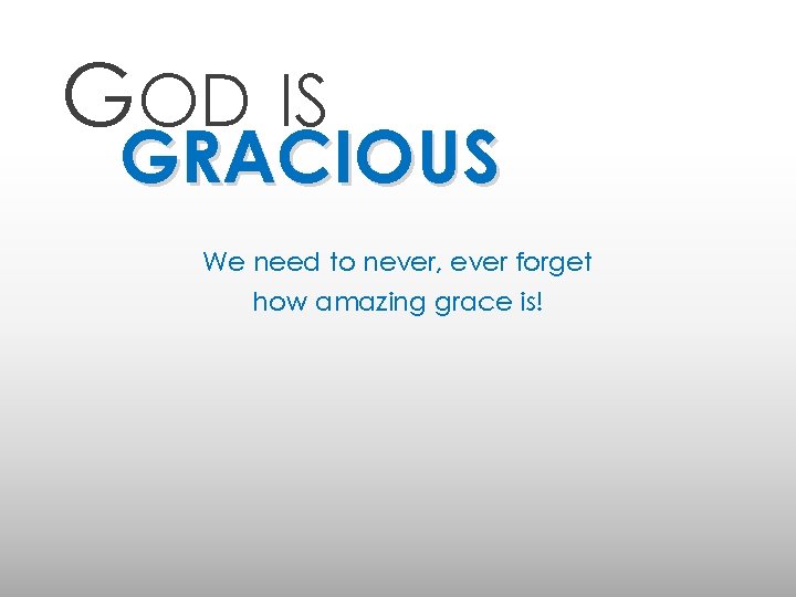 GOD IS GRACIOUS We need to never, ever forget how amazing grace is! 