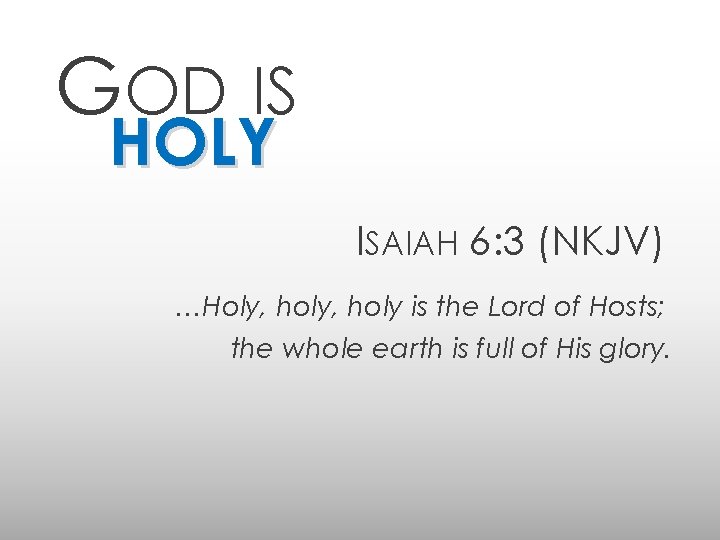GOD IS HOLY ISAIAH 6: 3 (NKJV) …Holy, holy is the Lord of Hosts;