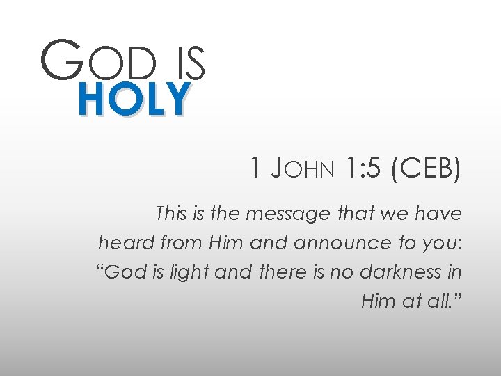 GOD IS HOLY 1 JOHN 1: 5 (CEB) This is the message that we