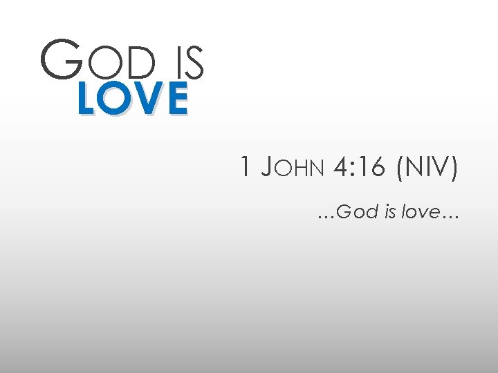 GOD IS LOVE 1 JOHN 4: 16 (NIV) …God is love… 