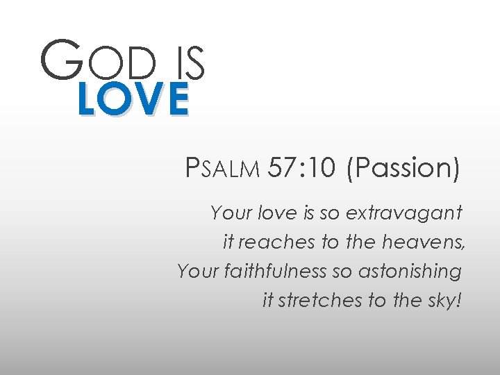 GOD IS LOVE PSALM 57: 10 (Passion) Your love is so extravagant it reaches
