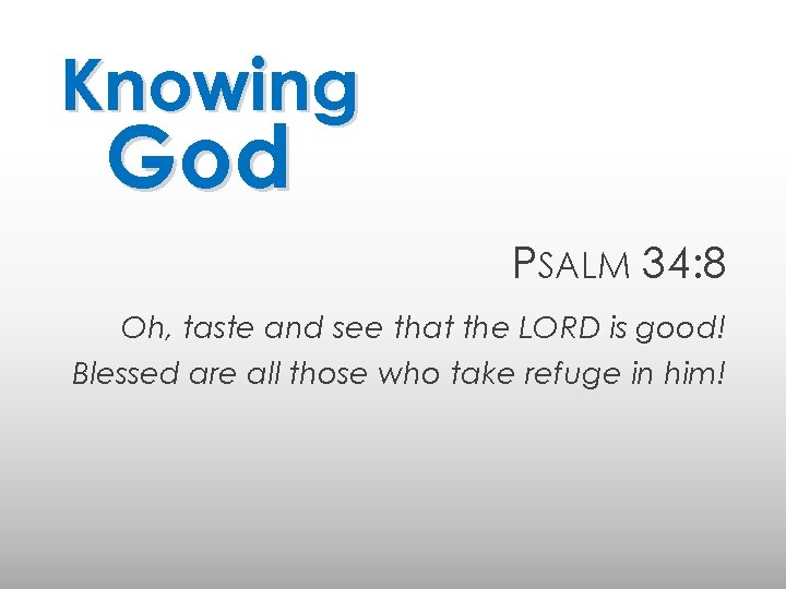 Knowing God PSALM 34: 8 Oh, taste and see that the LORD is good!