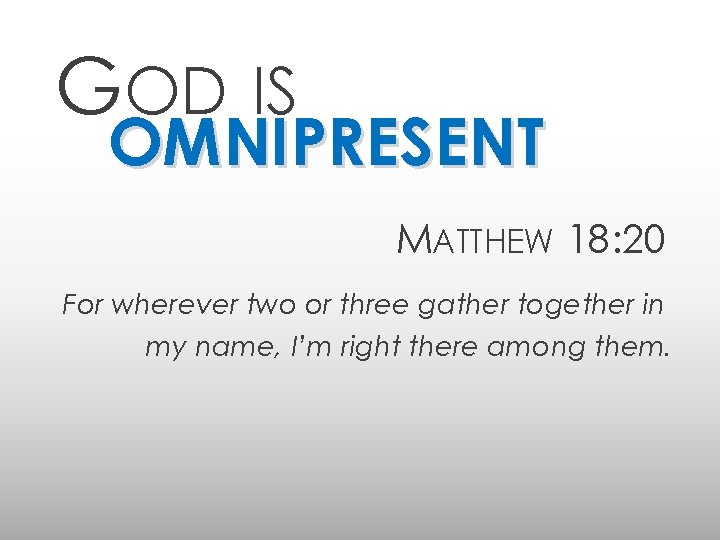 GOD IS OMNIPRESENT MATTHEW 18: 20 For wherever two or three gather together in