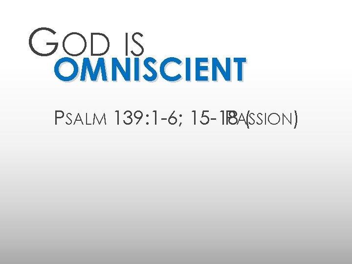 GOD IS OMNISCIENT PSALM 139: 1 -6; 15 -18 PASSION ( ) 