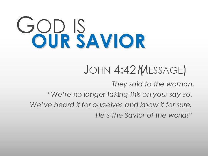 GOD IS OUR SAVIOR JOHN 4: 42 M ( ESSAGE) They said to the