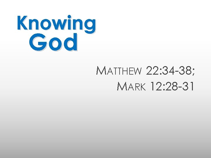 Knowing God MATTHEW 22: 34 -38; MARK 12: 28 -31 