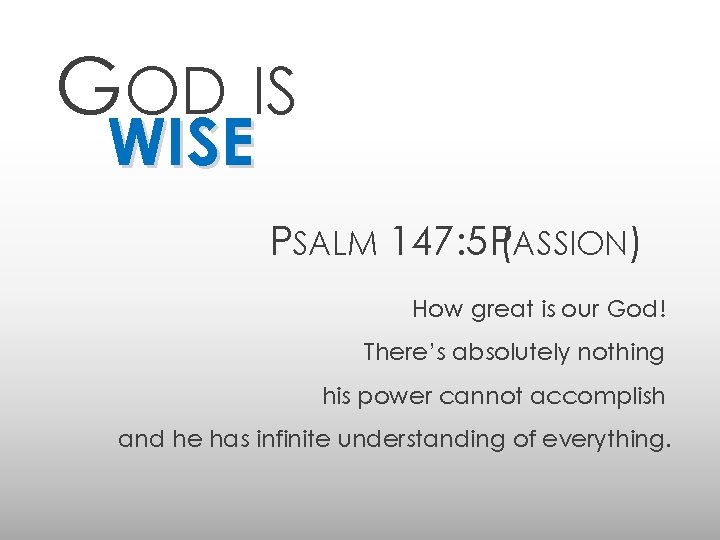 GOD IS WISE PSALM 147: 5 P(ASSION) How great is our God! There’s absolutely