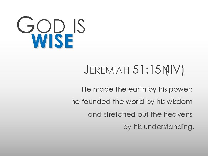 GOD IS WISE JEREMIAH 51: 15 NIV) ( He made the earth by his