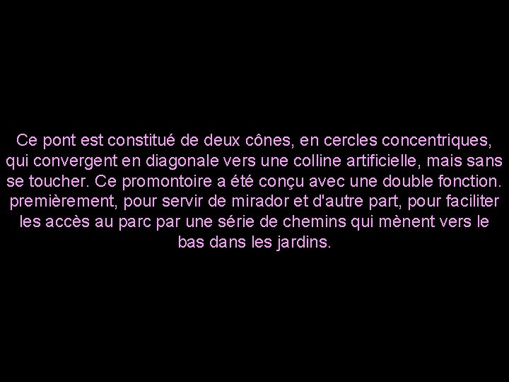 Ce pont est constitué de deux cônes, en cercles concentriques, qui convergent en diagonale