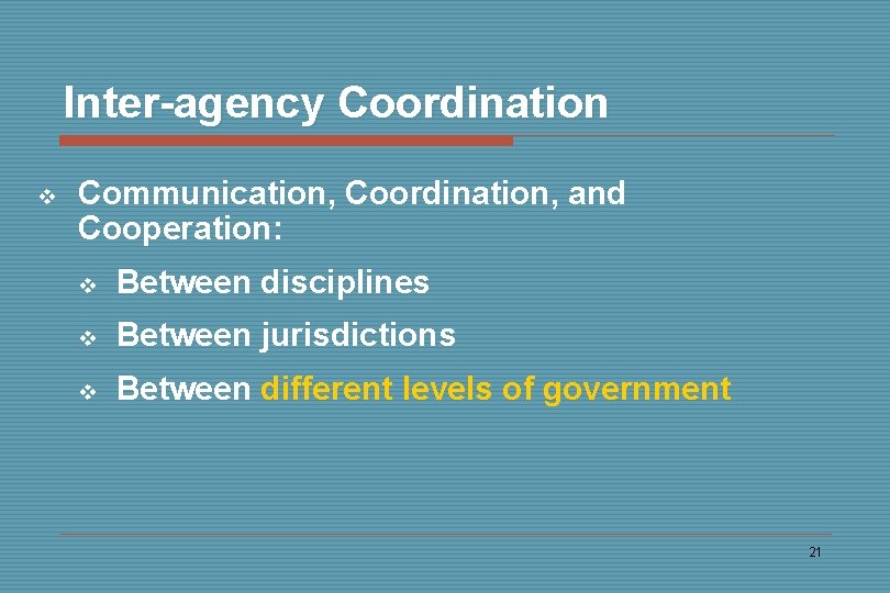 Inter-agency Coordination v Communication, Coordination, and Cooperation: v Between disciplines v Between jurisdictions v