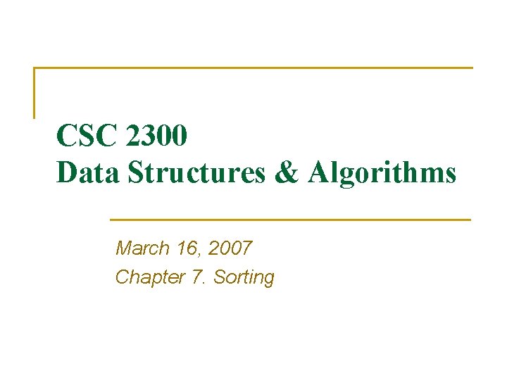 CSC 2300 Data Structures & Algorithms March 16, 2007 Chapter 7. Sorting CSC 2300 Data Structures & Algorithms March 16, 2007 Chapter 7. Sorting