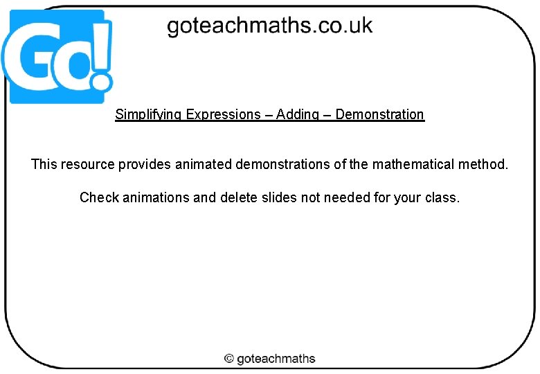 Simplifying Expressions – Adding – Demonstration This resource provides animated demonstrations of the mathematical