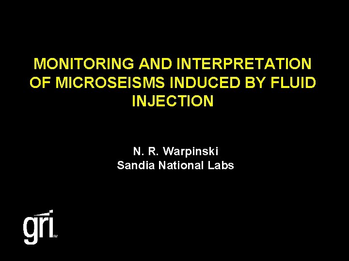 MONITORING AND INTERPRETATION OF MICROSEISMS INDUCED BY FLUID INJECTION N. R. Warpinski Sandia National