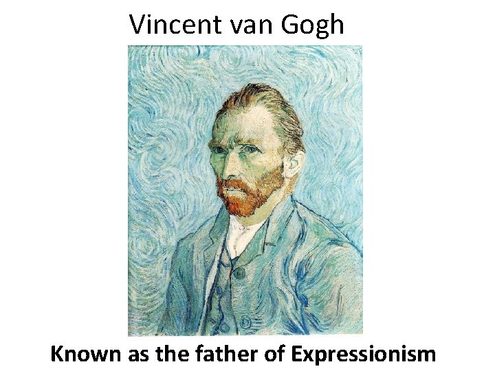 Vincent van Gogh Known as the father of Expressionism 