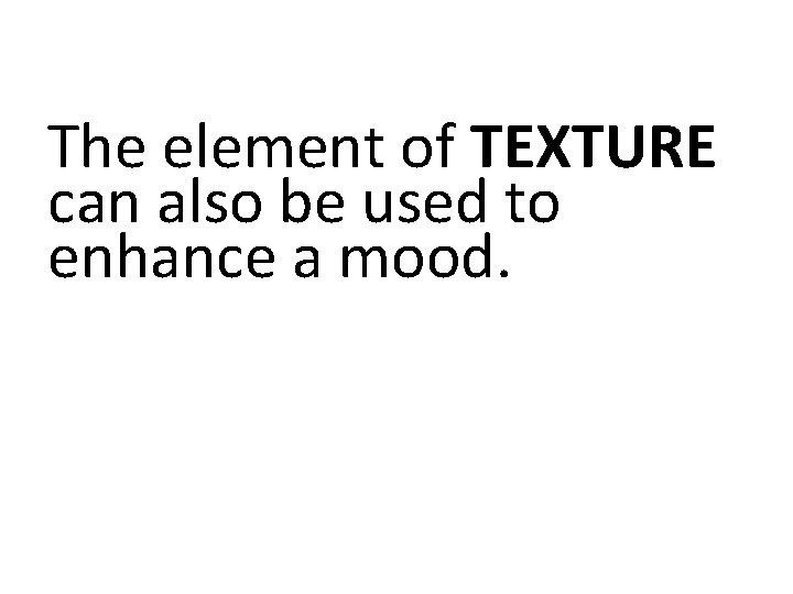 The element of TEXTURE can also be used to enhance a mood. 