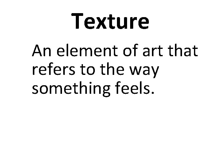 Texture An element of art that refers to the way something feels. 