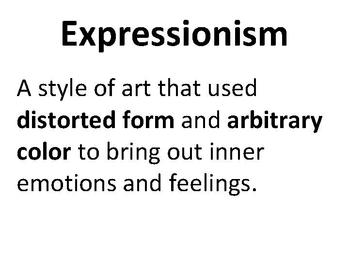 Expressionism A style of art that used distorted form and arbitrary color to bring