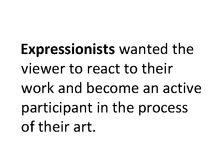 Expressionists wanted the viewer to react to their work and become an active participant