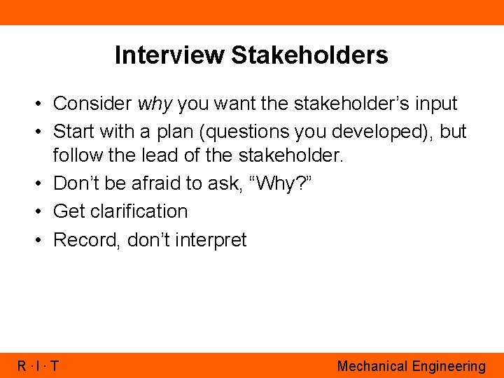 Interview Stakeholders • Consider why you want the stakeholder’s input • Start with a