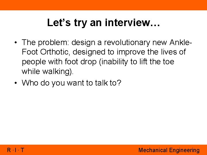 Let’s try an interview… • The problem: design a revolutionary new Ankle. Foot Orthotic,