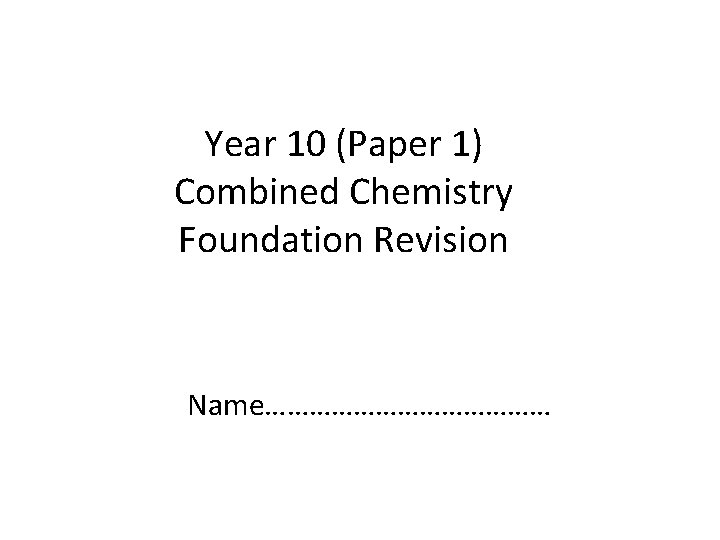Year 10 (Paper 1) Combined Chemistry Foundation Revision Name………………… 
