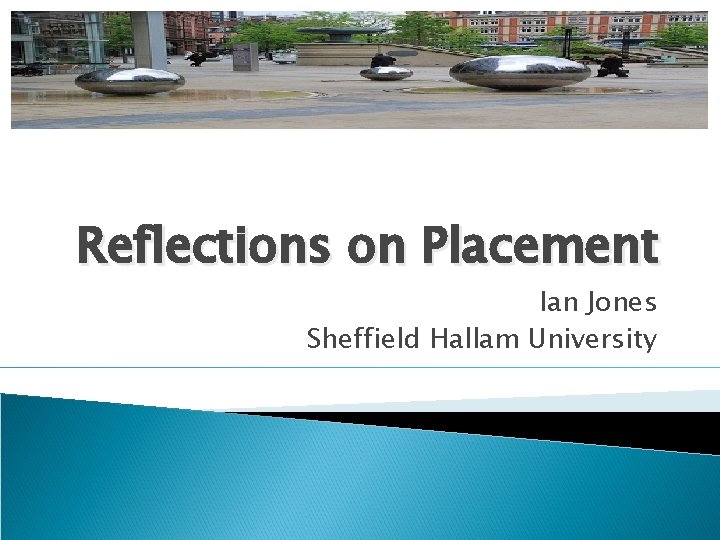 Reflections on Placement Ian Jones Sheffield Hallam University 