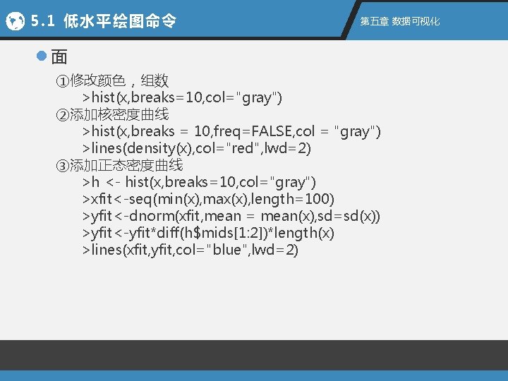 5. 1 低水平绘图命令 第五章 数据可视化 l面 ①修改颜色，组数 >hist(x, breaks=10, col="gray") ②添加核密度曲线 >hist(x, breaks =