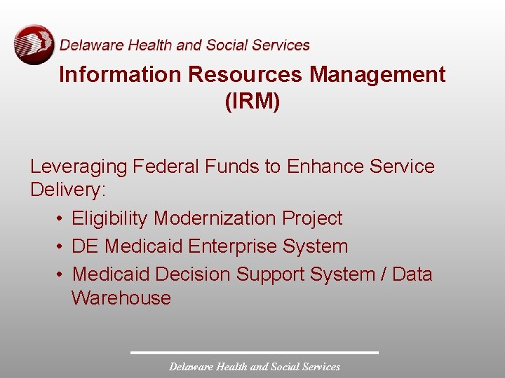 Information Resources Management (IRM) Leveraging Federal Funds to Enhance Service Delivery: • Eligibility Modernization