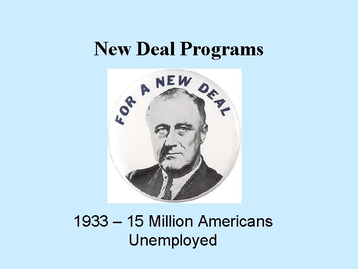 New Deal Programs 1933 – 15 Million Americans Unemployed 