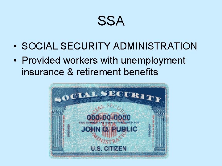 SSA • SOCIAL SECURITY ADMINISTRATION • Provided workers with unemployment insurance & retirement benefits