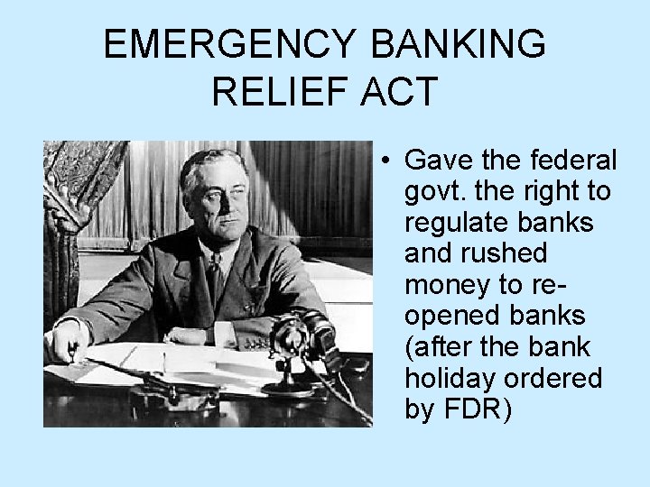EMERGENCY BANKING RELIEF ACT • Gave the federal govt. the right to regulate banks