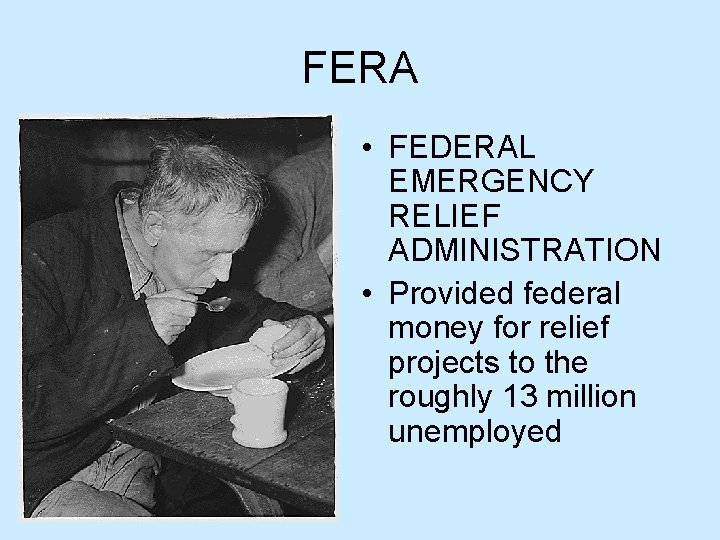 FERA • FEDERAL EMERGENCY RELIEF ADMINISTRATION • Provided federal money for relief projects to