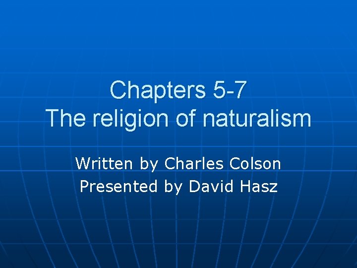 Chapters 5 -7 The religion of naturalism Written by Charles Colson Presented by David