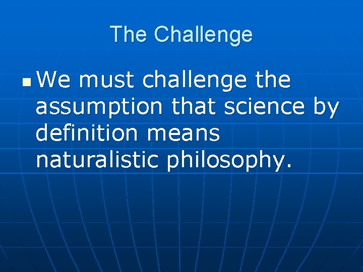 The Challenge n We must challenge the assumption that science by definition means naturalistic