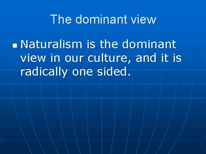 The dominant view n Naturalism is the dominant view in our culture, and it