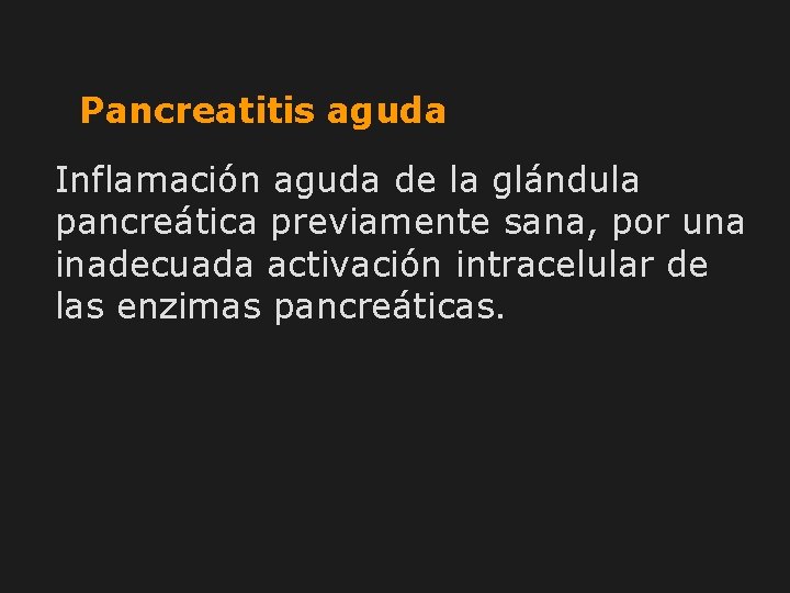 Pancreatitis aguda Inflamación aguda de la glándula pancreática previamente sana, por una inadecuada activación