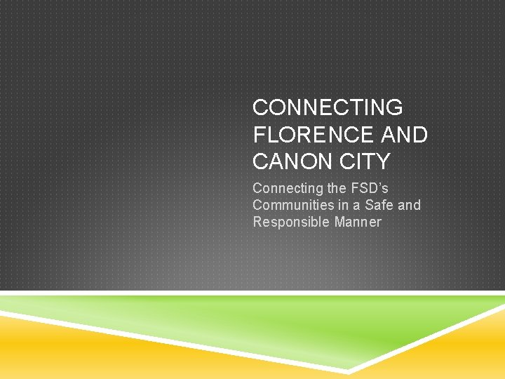 CONNECTING FLORENCE AND CANON CITY Connecting the FSD’s Communities in a Safe and Responsible